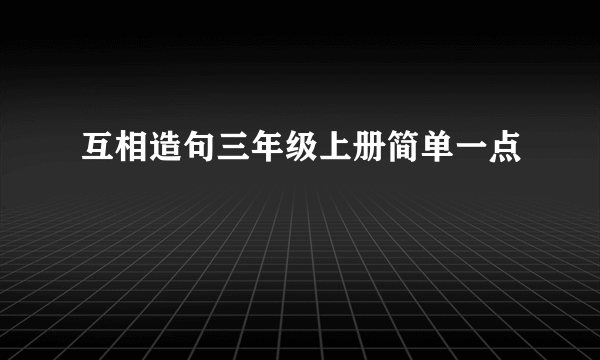 互相造句三年级上册简单一点
