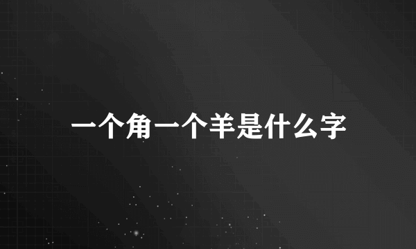 一个角一个羊是什么字