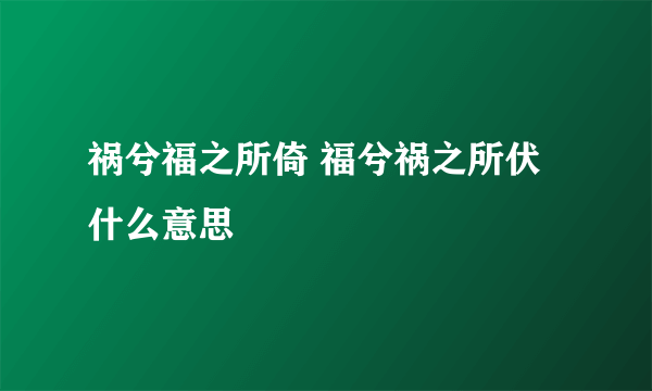 祸兮福之所倚 福兮祸之所伏什么意思