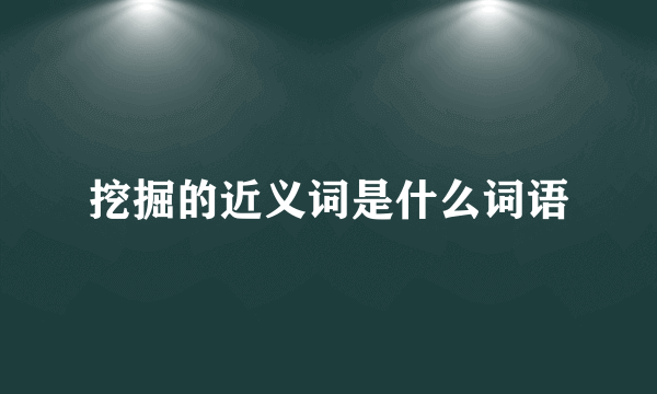 挖掘的近义词是什么词语