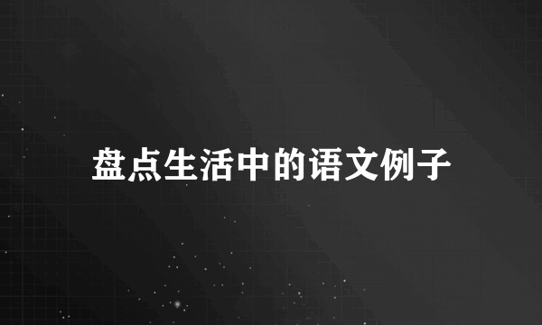 盘点生活中的语文例子
