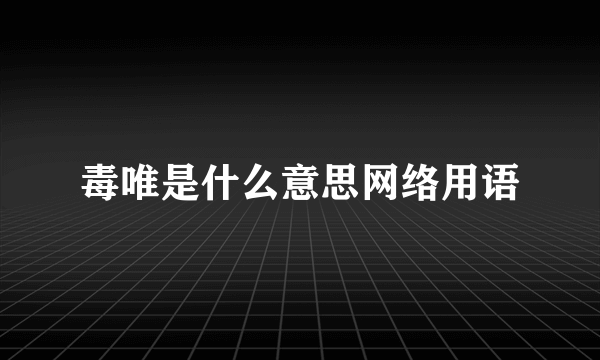毒唯是什么意思网络用语