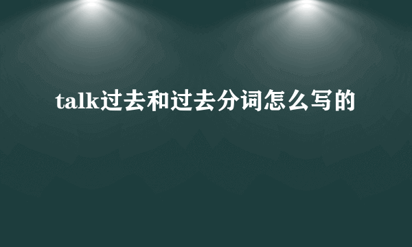 talk过去和过去分词怎么写的