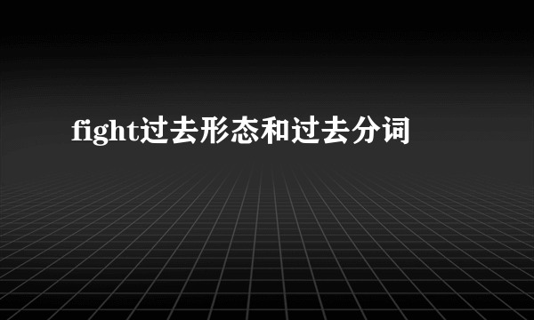 fight过去形态和过去分词