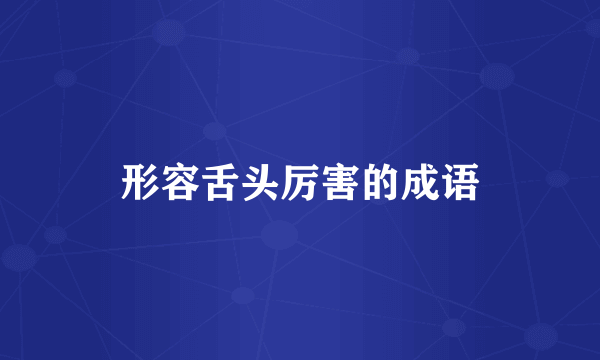 形容舌头厉害的成语