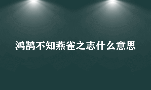 鸿鹄不知燕雀之志什么意思