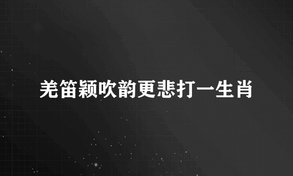 羌笛颖吹韵更悲打一生肖