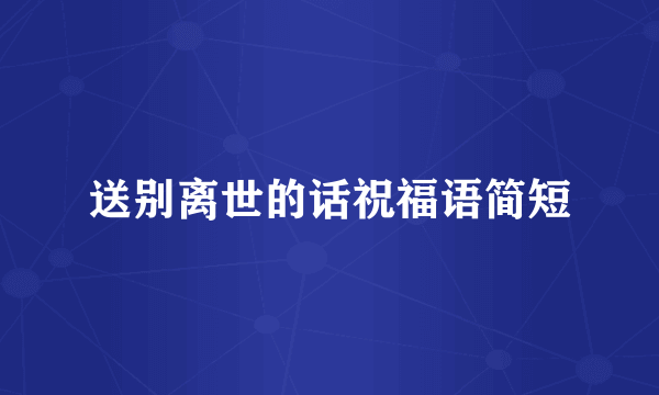 送别离世的话祝福语简短