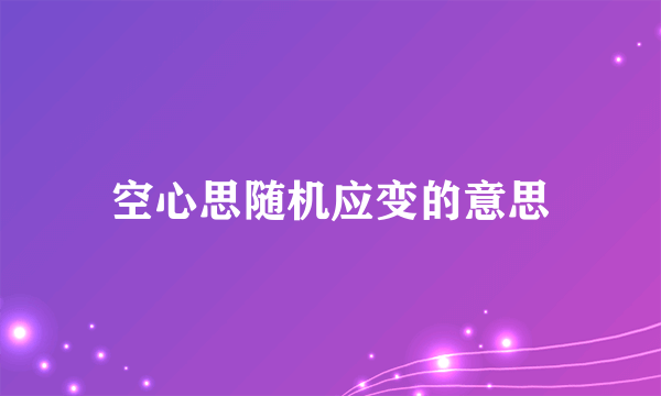 空心思随机应变的意思