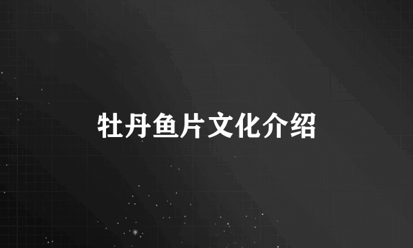 牡丹鱼片文化介绍