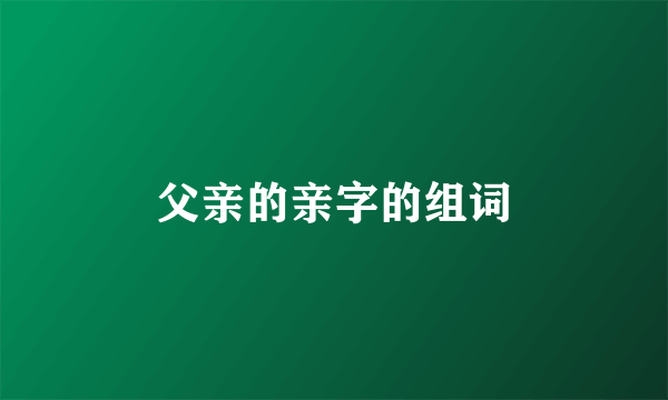父亲的亲字的组词