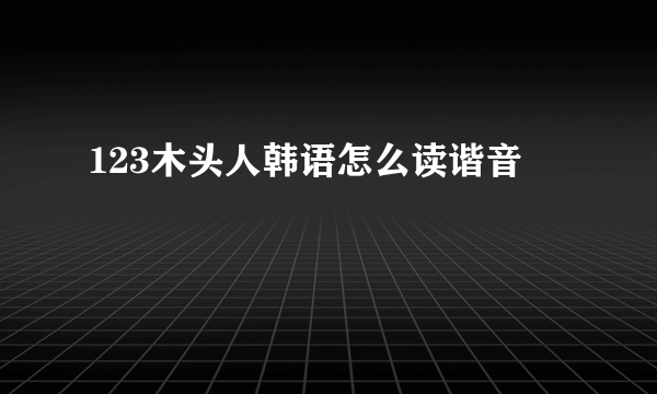 123木头人韩语怎么读谐音