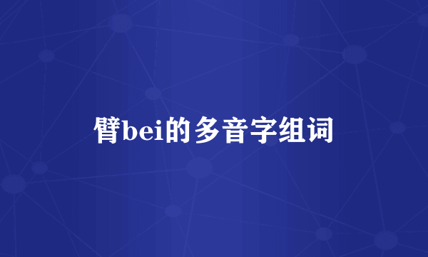 臂bei的多音字组词