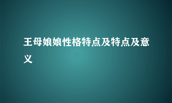 王母娘娘性格特点及特点及意义