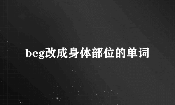 beg改成身体部位的单词
