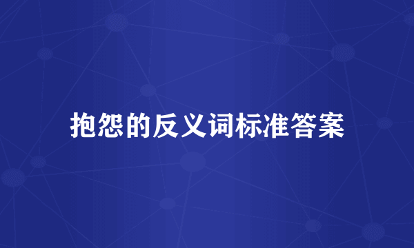 抱怨的反义词标准答案