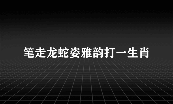 笔走龙蛇姿雅韵打一生肖