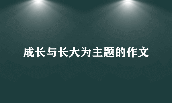 成长与长大为主题的作文