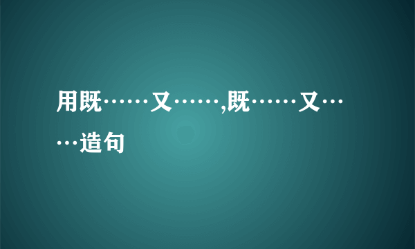 用既……又……,既……又……造句
