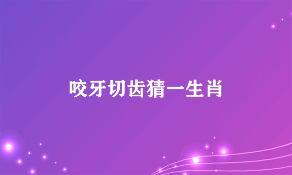 咬牙切齿猜一生肖