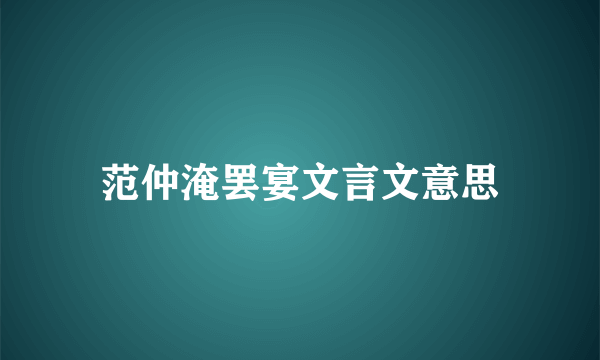 范仲淹罢宴文言文意思