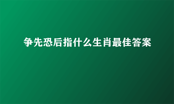 争先恐后指什么生肖最佳答案