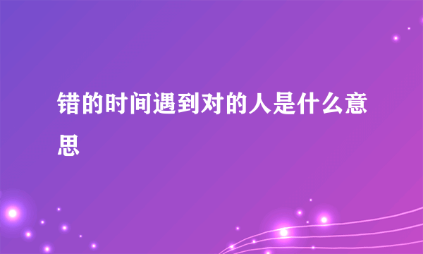 错的时间遇到对的人是什么意思