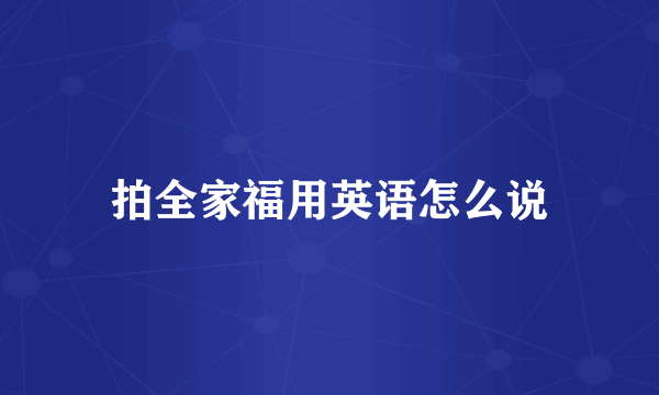拍全家福用英语怎么说