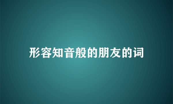形容知音般的朋友的词