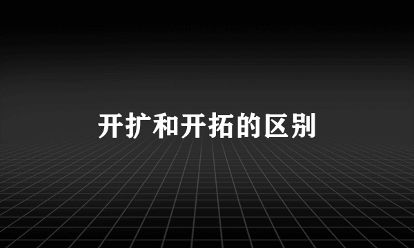 开扩和开拓的区别