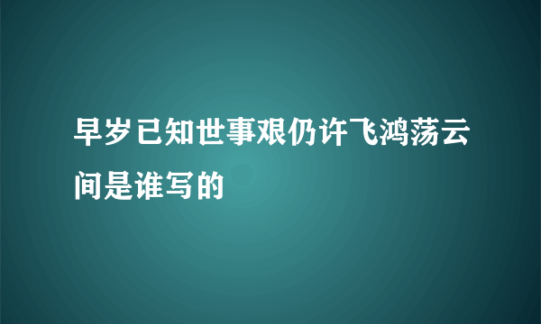 早岁已知世事艰仍许飞鸿荡云间是谁写的