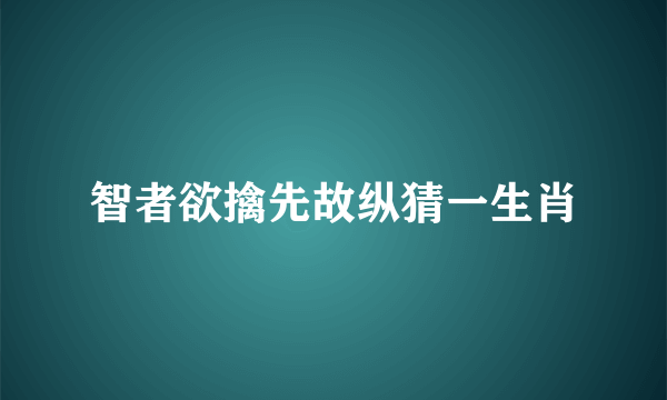 智者欲擒先故纵猜一生肖