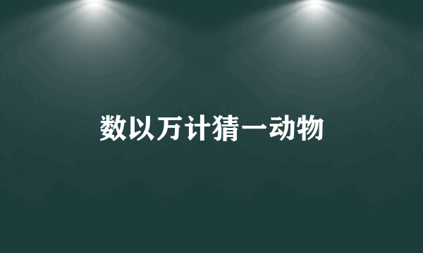 数以万计猜一动物
