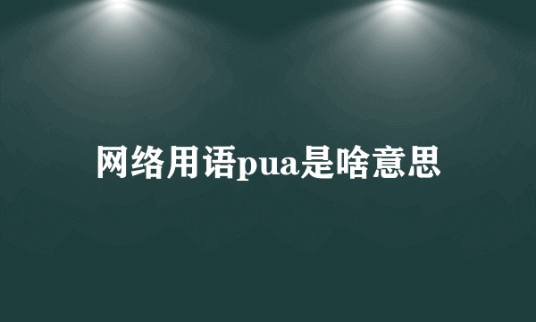 网络用语pua是啥意思