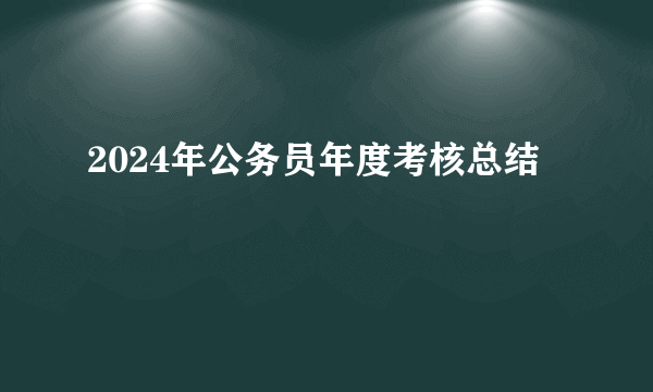 2024年公务员年度考核总结