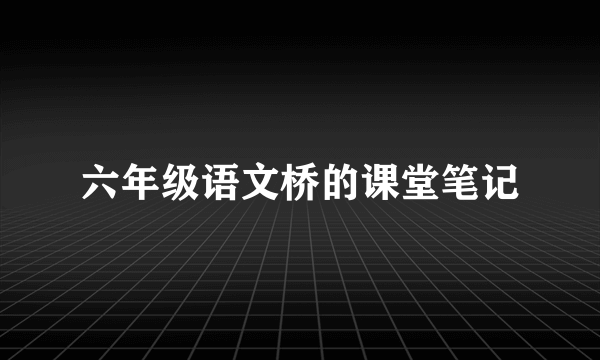 六年级语文桥的课堂笔记