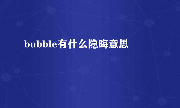 bubble有什么隐晦意思