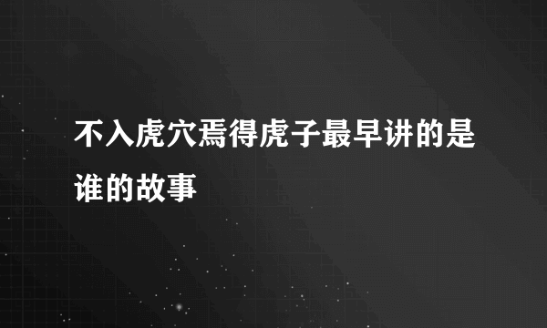 不入虎穴焉得虎子最早讲的是谁的故事