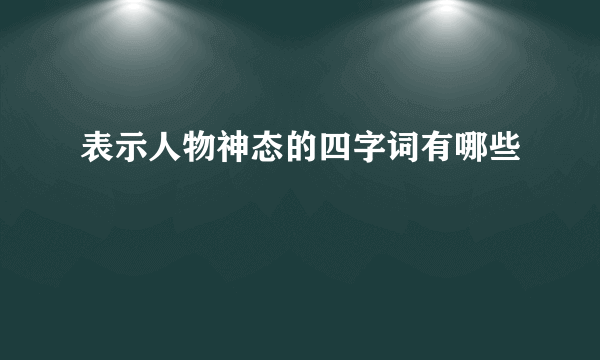 表示人物神态的四字词有哪些