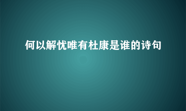 何以解忧唯有杜康是谁的诗句