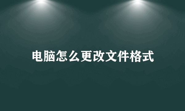 电脑怎么更改文件格式
