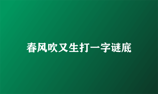 春风吹又生打一字谜底