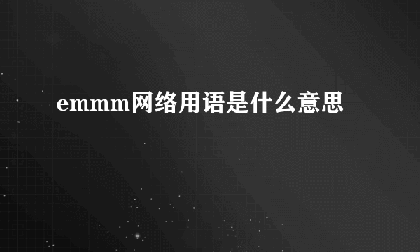 emmm网络用语是什么意思