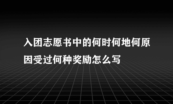 入团志愿书中的何时何地何原因受过何种奖励怎么写