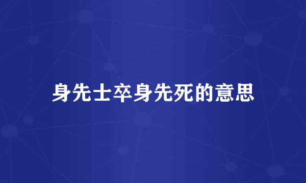 身先士卒身先死的意思