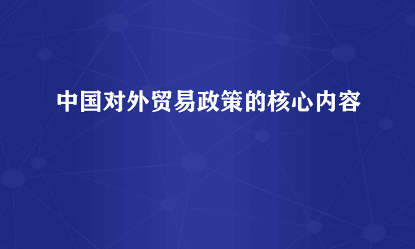 中国对外贸易政策的核心内容