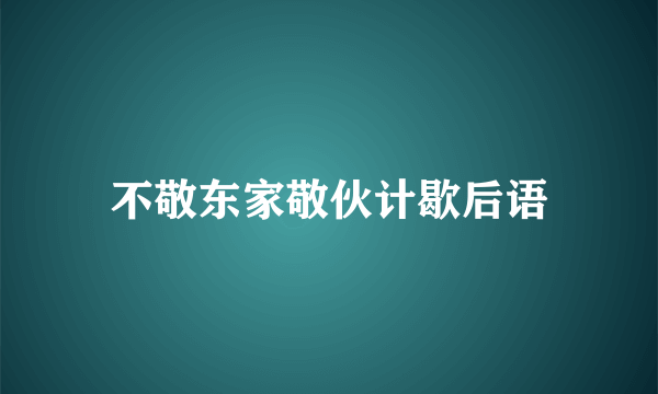 不敬东家敬伙计歇后语