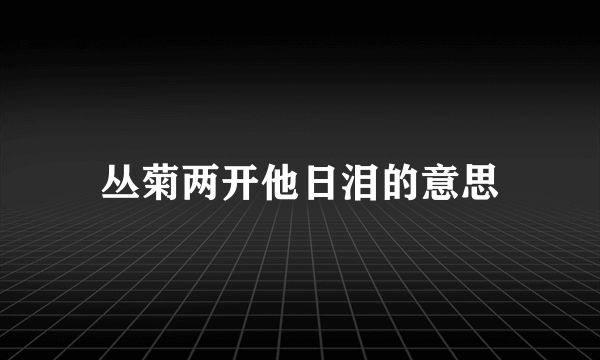 丛菊两开他日泪的意思