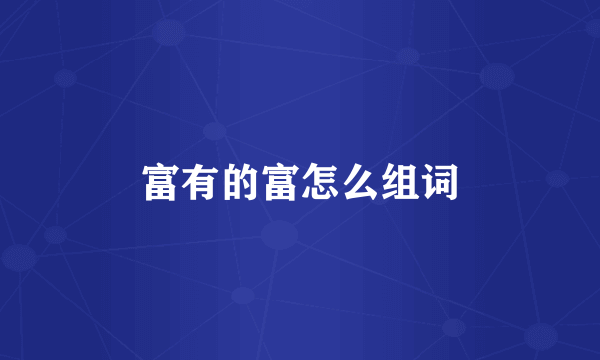 富有的富怎么组词
