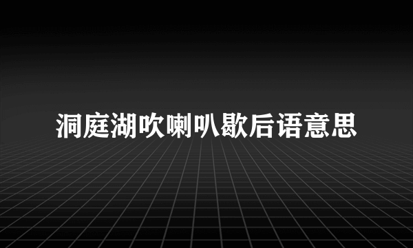 洞庭湖吹喇叭歇后语意思